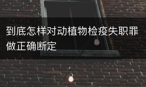 到底怎样对动植物检疫失职罪做正确断定
