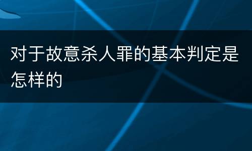 对于故意杀人罪的基本判定是怎样的