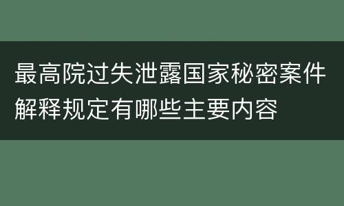 最高院过失泄露国家秘密案件解释规定有哪些主要内容