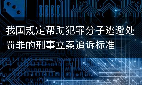 我国规定帮助犯罪分子逃避处罚罪的刑事立案追诉标准