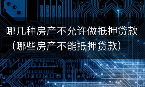 哪几种房产不允许做抵押贷款（哪些房产不能抵押贷款）