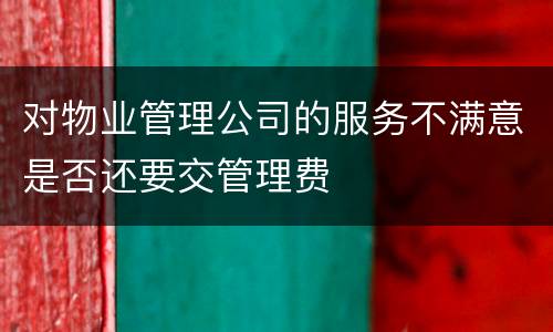 对物业管理公司的服务不满意是否还要交管理费