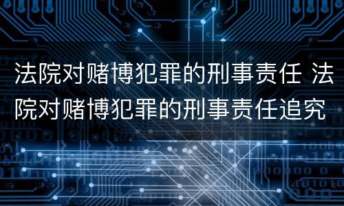 法院对赌博犯罪的刑事责任 法院对赌博犯罪的刑事责任追究