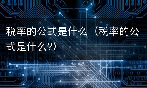 税率的公式是什么（税率的公式是什么?）