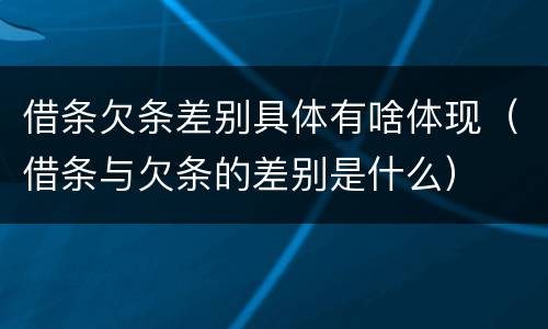 借条欠条差别具体有啥体现（借条与欠条的差别是什么）