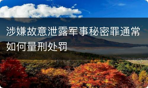涉嫌故意泄露军事秘密罪通常如何量刑处罚