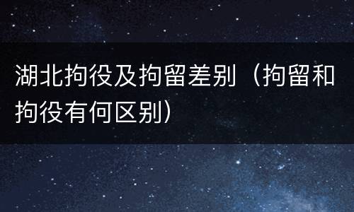 湖北拘役及拘留差别（拘留和拘役有何区别）