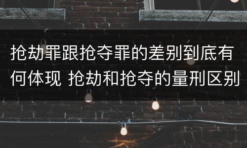 抢劫罪跟抢夺罪的差别到底有何体现 抢劫和抢夺的量刑区别