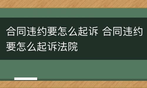 合同违约要怎么起诉 合同违约要怎么起诉法院
