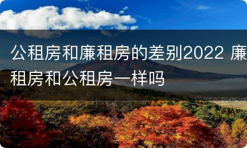 公租房和廉租房的差别2022 廉租房和公租房一样吗