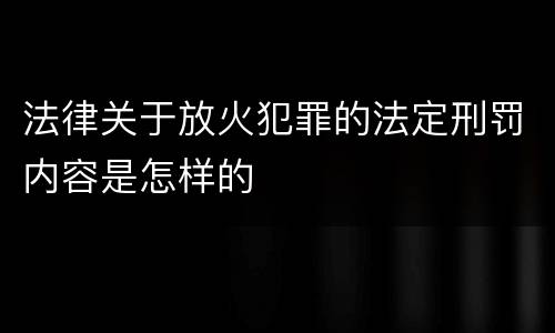 法律关于放火犯罪的法定刑罚内容是怎样的