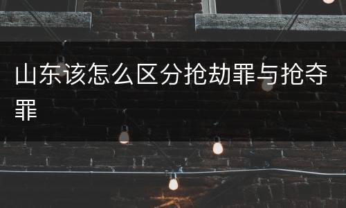 山东该怎么区分抢劫罪与抢夺罪