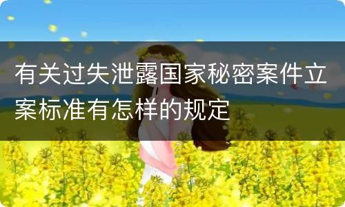 有关过失泄露国家秘密案件立案标准有怎样的规定