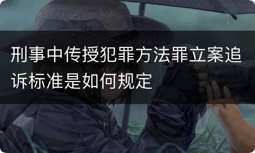 刑事中传授犯罪方法罪立案追诉标准是如何规定