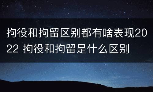 拘役和拘留区别都有啥表现2022 拘役和拘留是什么区别