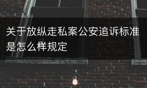 关于放纵走私案公安追诉标准是怎么样规定