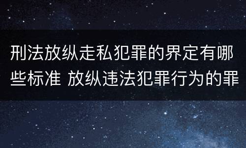 刑法放纵走私犯罪的界定有哪些标准 放纵违法犯罪行为的罪名