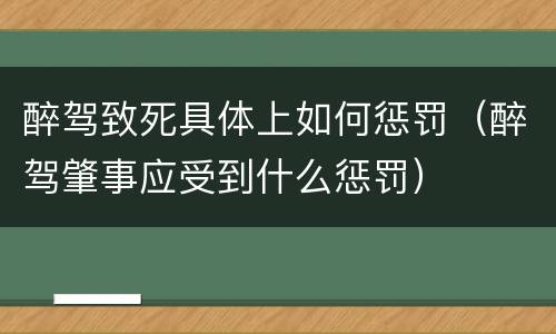 醉驾致死具体上如何惩罚（醉驾肇事应受到什么惩罚）