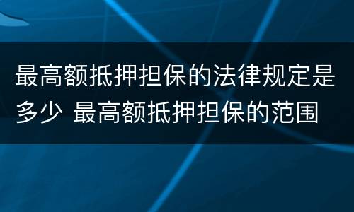 最高额抵押担保的法律规定是多少 最高额抵押担保的范围