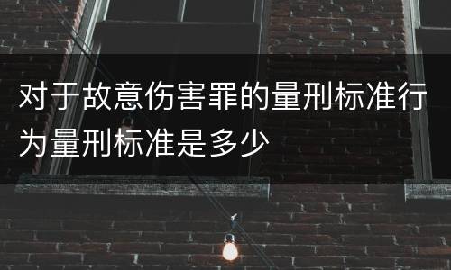 对于故意伤害罪的量刑标准行为量刑标准是多少