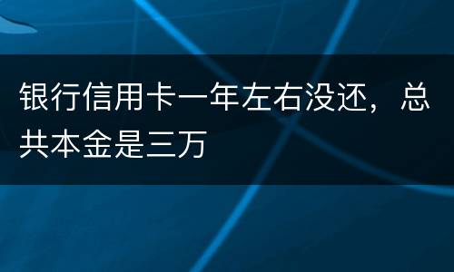 银行信用卡一年左右没还，总共本金是三万