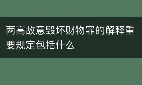 两高故意毁坏财物罪的解释重要规定包括什么