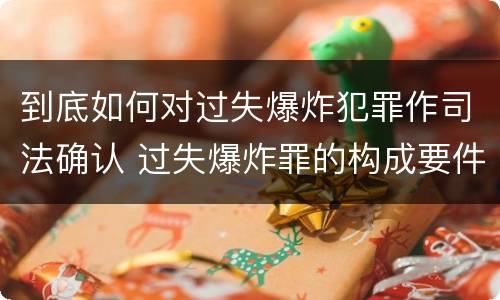 到底如何对过失爆炸犯罪作司法确认 过失爆炸罪的构成要件