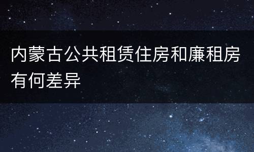 内蒙古公共租赁住房和廉租房有何差异