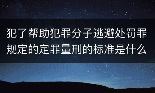 犯了帮助犯罪分子逃避处罚罪规定的定罪量刑的标准是什么