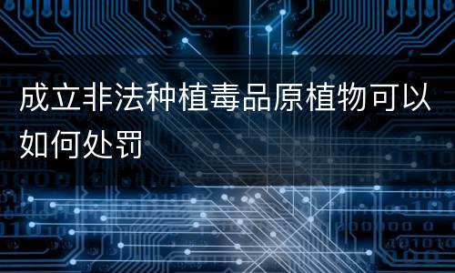 成立非法种植毒品原植物可以如何处罚