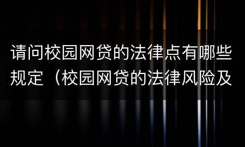 请问校园网贷的法律点有哪些规定（校园网贷的法律风险及防控）