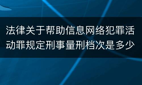 法律关于帮助信息网络犯罪活动罪规定刑事量刑档次是多少