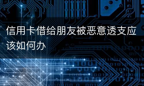 信用卡借给朋友被恶意透支应该如何办