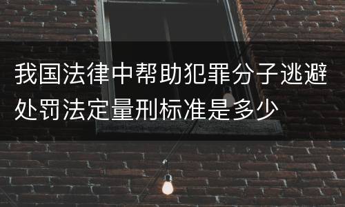我国法律中帮助犯罪分子逃避处罚法定量刑标准是多少