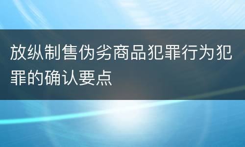 放纵制售伪劣商品犯罪行为犯罪的确认要点
