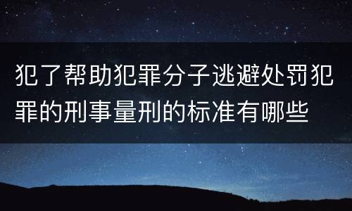 犯了帮助犯罪分子逃避处罚犯罪的刑事量刑的标准有哪些