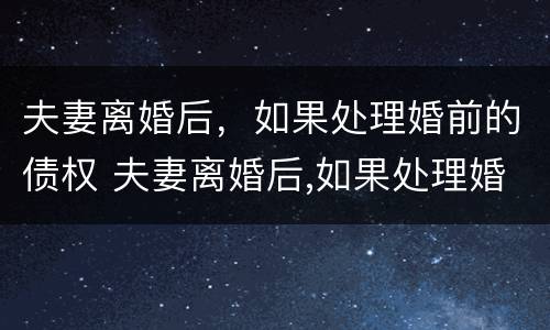 夫妻离婚后，如果处理婚前的债权 夫妻离婚后,如果处理婚前的债权怎么办