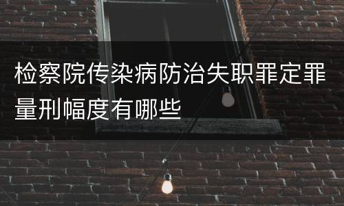 检察院传染病防治失职罪定罪量刑幅度有哪些