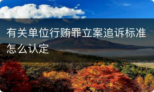 有关单位行贿罪立案追诉标准怎么认定