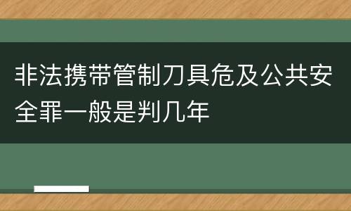 非法携带管制刀具危及公共安全罪一般是判几年