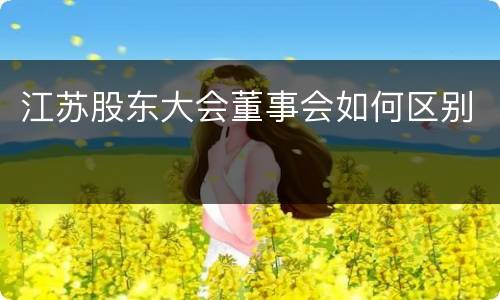 江苏股东大会董事会如何区别