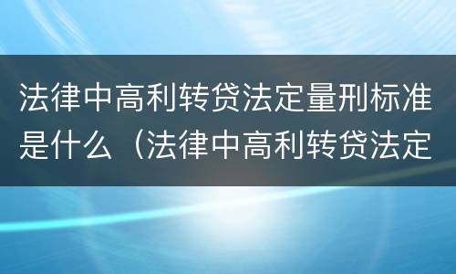 法律中高利转贷法定量刑标准是什么（法律中高利转贷法定量刑标准是什么）