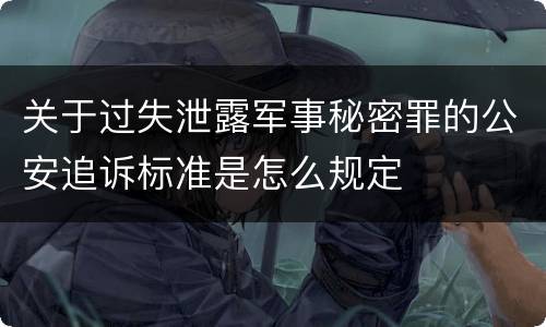 关于过失泄露军事秘密罪的公安追诉标准是怎么规定