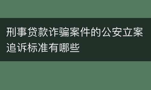 刑事贷款诈骗案件的公安立案追诉标准有哪些