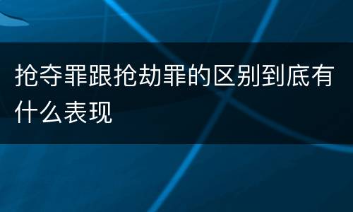抢夺罪跟抢劫罪的区别到底有什么表现