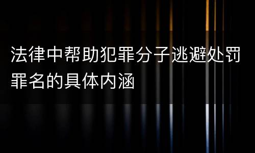 法律中帮助犯罪分子逃避处罚罪名的具体内涵