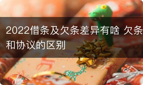 2022借条及欠条差异有啥 欠条和协议的区别