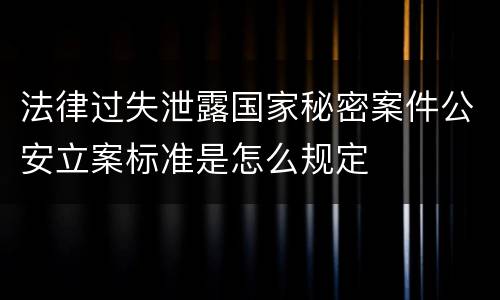 法律过失泄露国家秘密案件公安立案标准是怎么规定