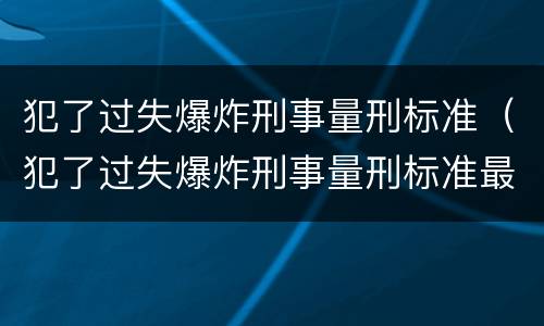 犯了过失爆炸刑事量刑标准（犯了过失爆炸刑事量刑标准最新）