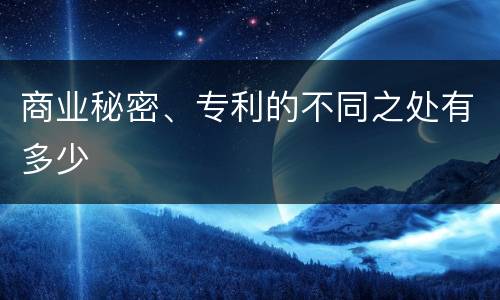 商业秘密、专利的不同之处有多少